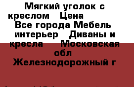  Мягкий уголок с креслом › Цена ­ 14 000 - Все города Мебель, интерьер » Диваны и кресла   . Московская обл.,Железнодорожный г.